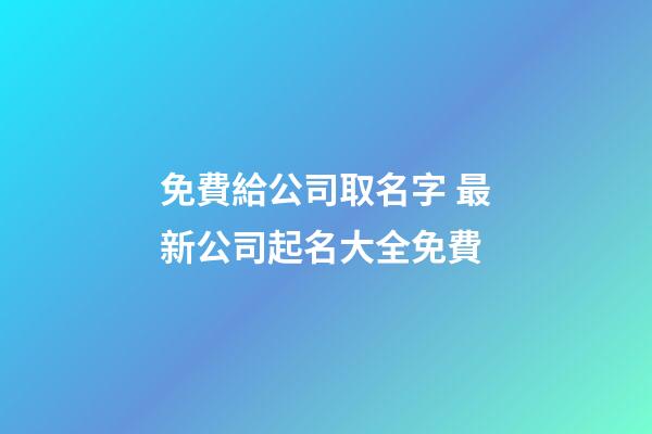 免費給公司取名字 最新公司起名大全免費